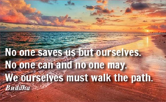No one saves us but ourselves. No one can and no one may. We ourselves must walk the path.